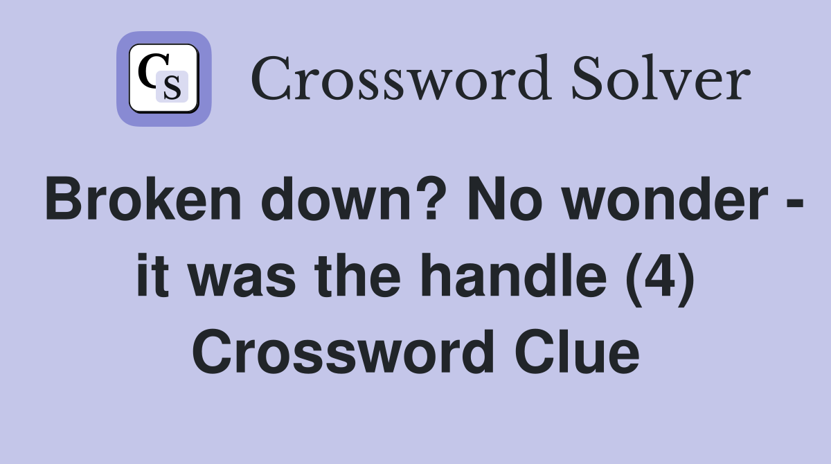 Broken down? No wonder it was the handle (4) Crossword Clue Answers